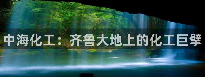 球盟会里面有打牌的嘛是真的吗：中海化工：齐鲁大地上的化工巨擘