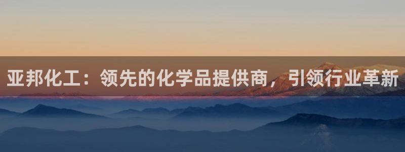 球盟会官方入口：亚邦化工：领先的化学品提供商，引领行业革新