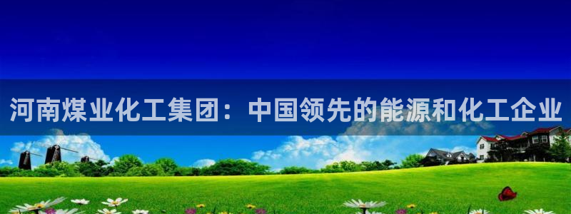 球盟会优惠领取网站：河南煤业化工集团：中国领先的能源和化工企