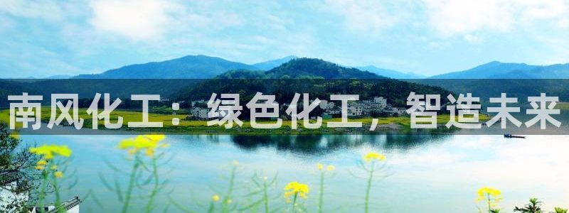 球盟会官方：南风化工：绿色化工，智造未来