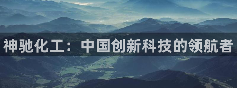 球盟会qm9：神驰化工：中国创新科技的领航者