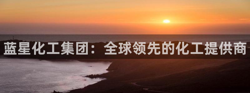 球盟会能退钱吗现在：蓝星化工集团：全球领先的化工提供商