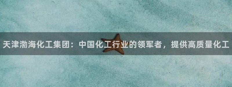 球盟会qmh网页版登录 - qm球盟会官方网站：天津渤海化工