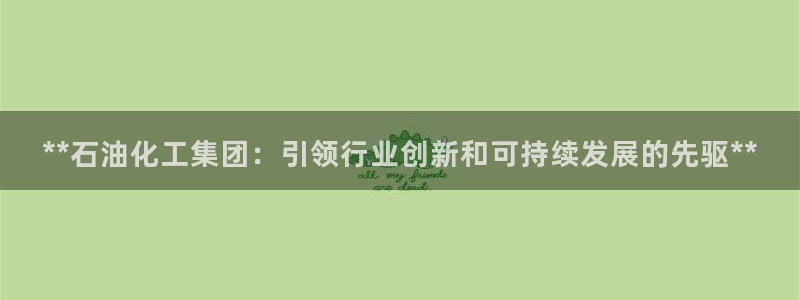 球盟会官方平台入口：**石油化工集团：引领行业创新和可持续发