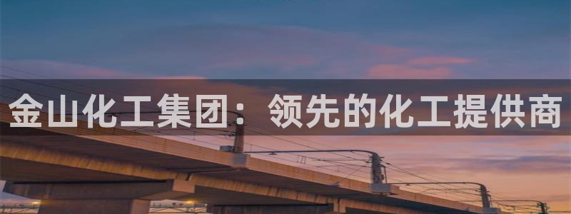 球盟会能退钱吗知乎：金山化工集团：领先的化工提供商