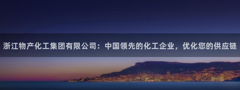 球盟会官方版下载地址：浙江物产化工集团有限公司：中国领先的化