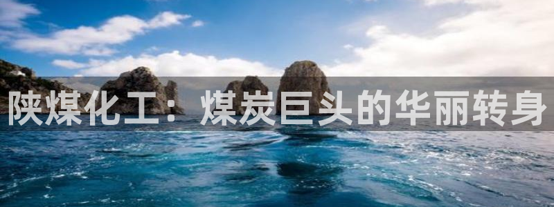 球盟会体育平台：陕煤化工：煤炭巨头的华丽转身