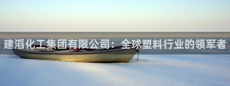 球盟会体验金球奖吗：建滔化工集团有限公司：全球塑料行业的领军