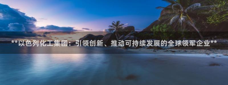 球盟会在线官网：**以色列化工集团：引领创新、推动可持续发展
