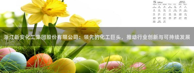 球盟会吧：浙江新安化工集团股份有限公司：领先的化工巨头，推动
