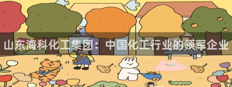 球盟会有限公司怎么样：山东海科化工集团：中国化工行业的领军企