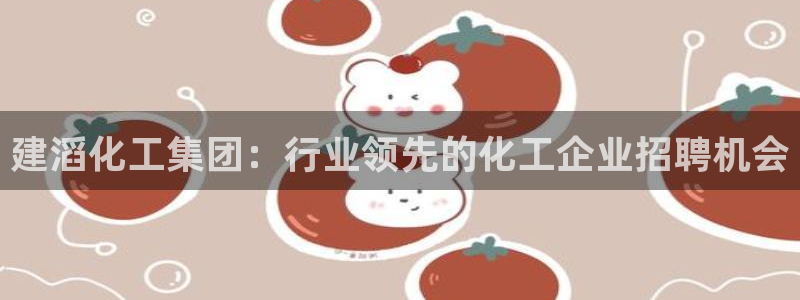 球盟会黑台子吗：建滔化工集团：行业领先的化工企业招聘机会