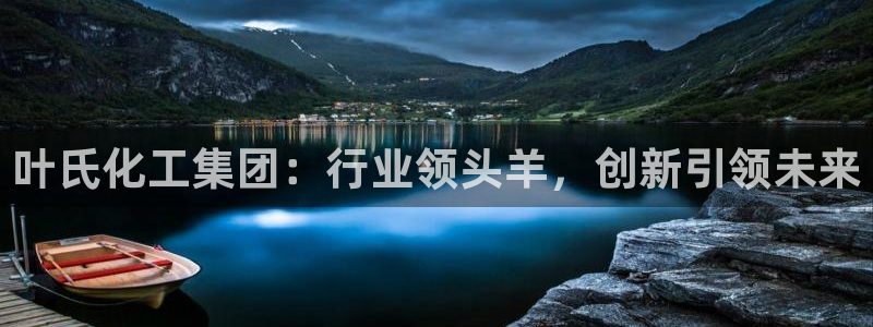 球盟会贴吧：叶氏化工集团：行业领头羊，创新引领未来