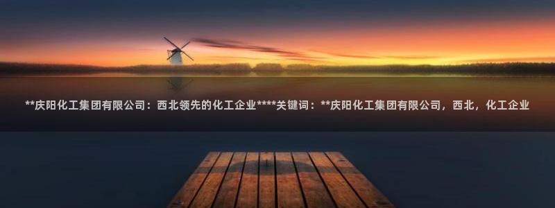 球盟会app手机登录：**庆阳化工集团有限公司：西北领先的化