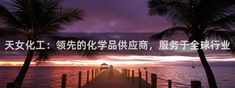 球盟会黑款吗：天女化工：领先的化学品供应商，服务于全球行业