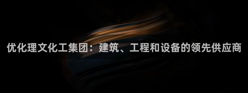球盟会综合体育平台怎么样：优化理文化工集团：建筑、工程和设备