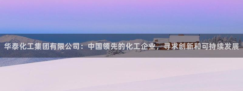 球盟会能提现吗：华泰化工集团有限公司：中国领先的化工企业，寻