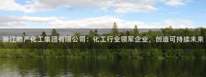 球盟会里面有打牌的嘛知乎：浙江物产化工集团有限公司：化工行业