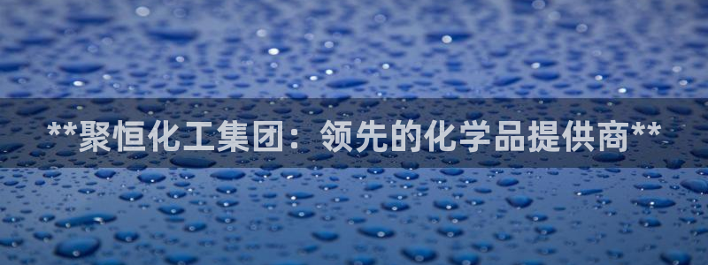球盟会黑款吗知乎：**聚恒化工集团：领先的化学品提供商**