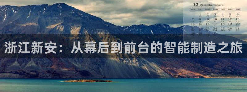 球盟会登录平台入口：浙江新安：从幕后到前台的智能制造之旅