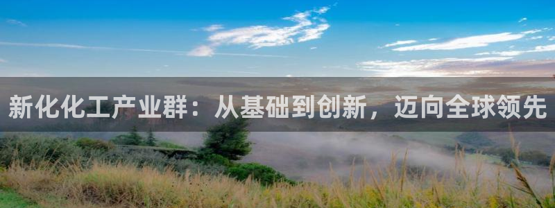 球盟会里面有打牌的嘛知乎：新化化工产业群：从基础到创新，迈向