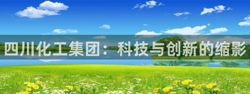 球盟会qm8597：四川化工集团：科技与创新的缩影