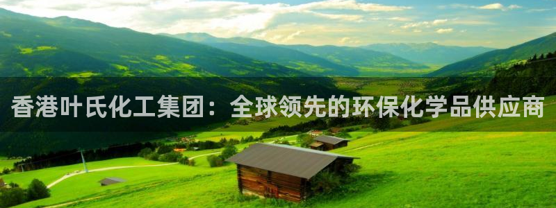 球盟会网页登录入口：香港叶氏化工集团：全球领先的环保化学品供