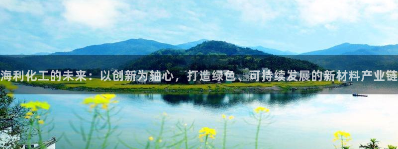 球盟会官网：海利化工的未来：以创新为轴心，打造绿色、可持续发