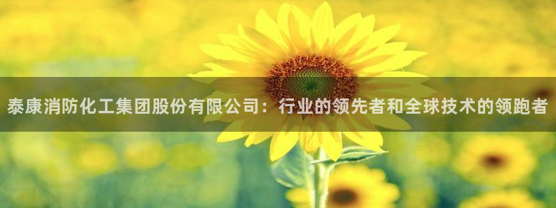 球盟会网页版登陆：泰康消防化工集团股份有限公司：行业的领先者