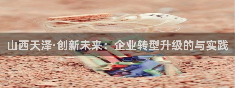 球盟会最新：山西天泽·创新未来：企业转型升级的与实践