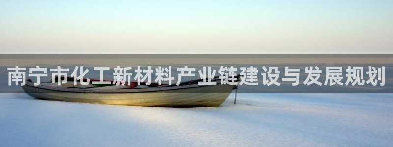 球盟会官方下载：南宁市化工新材料产业链建设与发展规划
