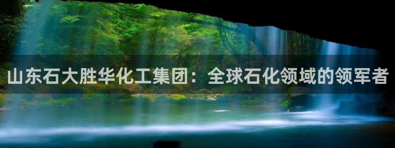 千亿球盟会：山东石大胜华化工集团：全球石化领域的领军者