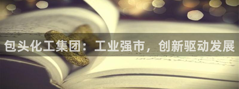 球盟会优惠领取网站：包头化工集团：工业强市，创新驱动发展