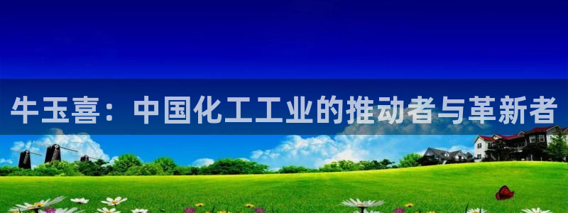 球盟会最新地址备用：牛玉喜：中国化工工业的推动者与革新者