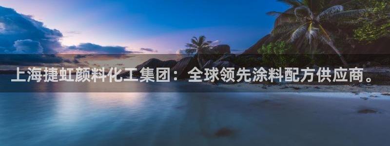 球盟会app最新地址下载安装：上海捷虹颜料化工集团：全球领先