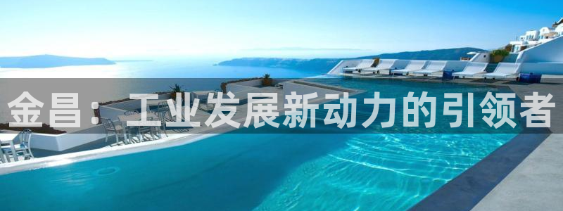 球盟会APP下载：金昌：工业发展新动力的引领者