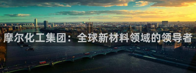 球盟会官网登录入口：摩尔化工集团：全球新材料领域的领导者