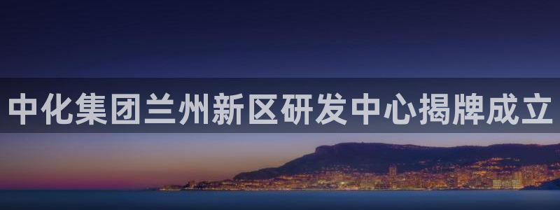千亿球盟会：中化集团兰州新区研发中心揭牌成立
