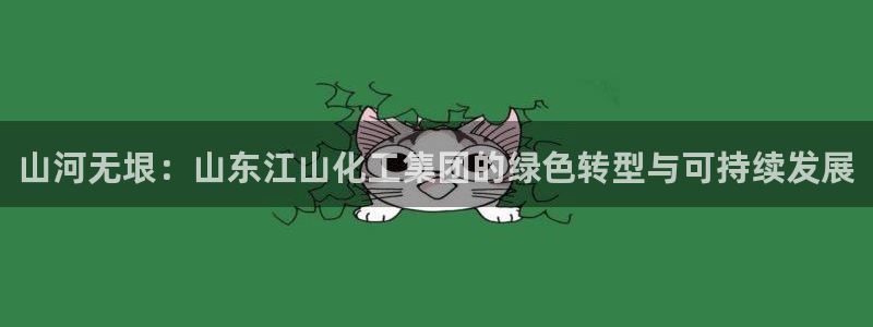 球盟会几点玩合适：山河无垠：山东江山化工集团的绿色转型与可持