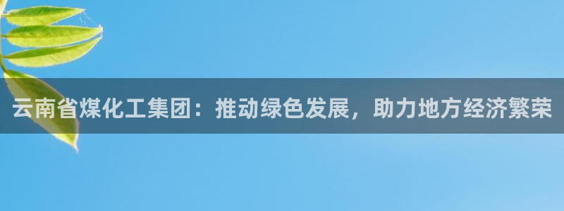 球盟会入口：云南省煤化工集团：推动绿色发展，助力地方经济繁荣