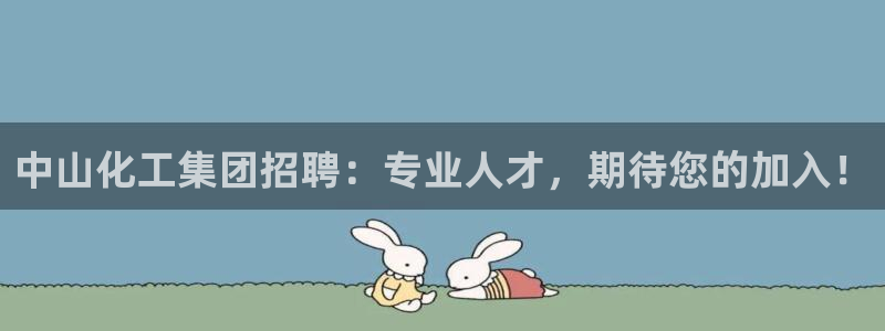 球盟会网页登录入口：中山化工集团招聘：专业人才，期待您的加入
