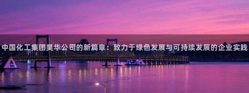 球盟会黑平台：中国化工集团昊华公司的新篇章：致力于绿色发展与