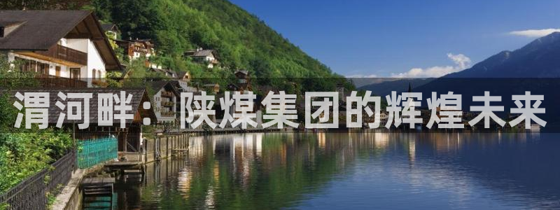 球盟会黑平台：渭河畔：陕煤集团的辉煌未来