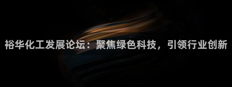 球盟会官方网站是什么：裕华化工发展论坛：聚焦绿色科技，引领行
