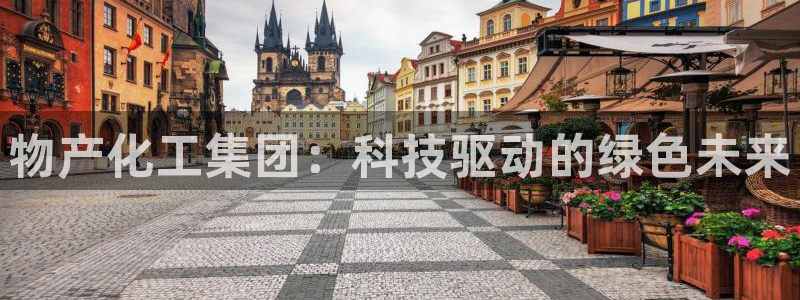 球盟会平台怎么样：物产化工集团：科技驱动